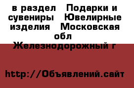  в раздел : Подарки и сувениры » Ювелирные изделия . Московская обл.,Железнодорожный г.